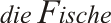 die Fische